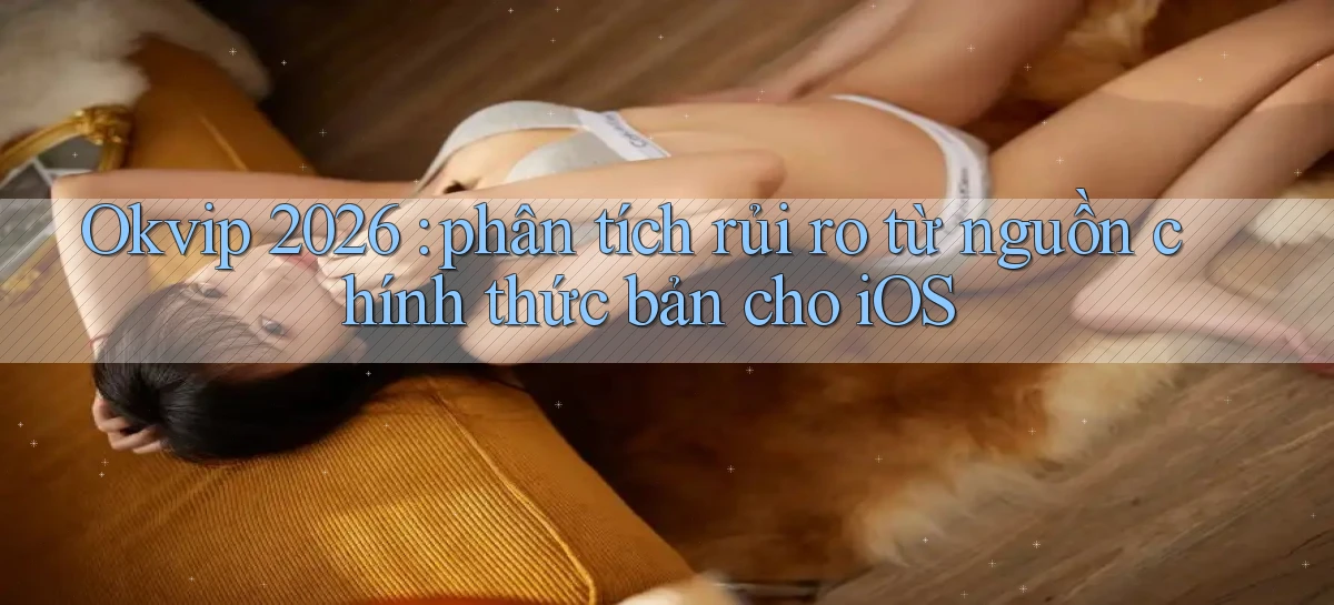 Okvip 2026 phân tích rủi ro từ nguồn chính thức bản cho iOS