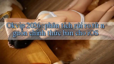 Okvip 2026 phân tích rủi ro từ nguồn chính thức bản cho iOS