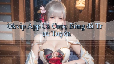 okvip app cá cược bóng đá trực tuyến