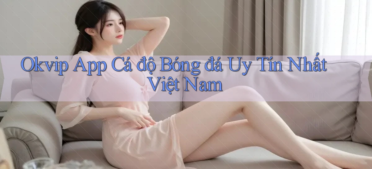 okvip app cá độ bóng đá uy tín nhất việt nam