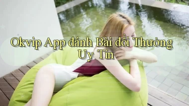 okvip app đánh bài đổi thưởng uy tín
