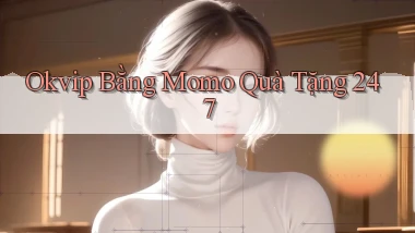okvip bằng momo quà tặng 24／7