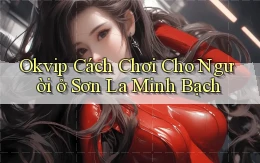 okvip cách chơi cho người ở Sơn La minh bạch