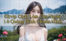 okvip cách làm cho người ở Quảng Bình chuẩn nhất