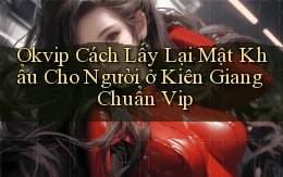 okvip cách lấy lại mật khẩu cho người ở Kiên Giang chuẩn vip