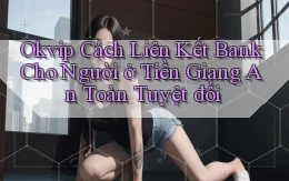 okvip cách liên kết bank cho người ở Tiền Giang an toàn tuyệt đối