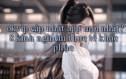 okvip cập nhật app mới nhất 8 kinh nghiệm thực tế khắc phục