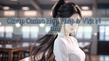 okvip casino hợp pháp ở việt nam