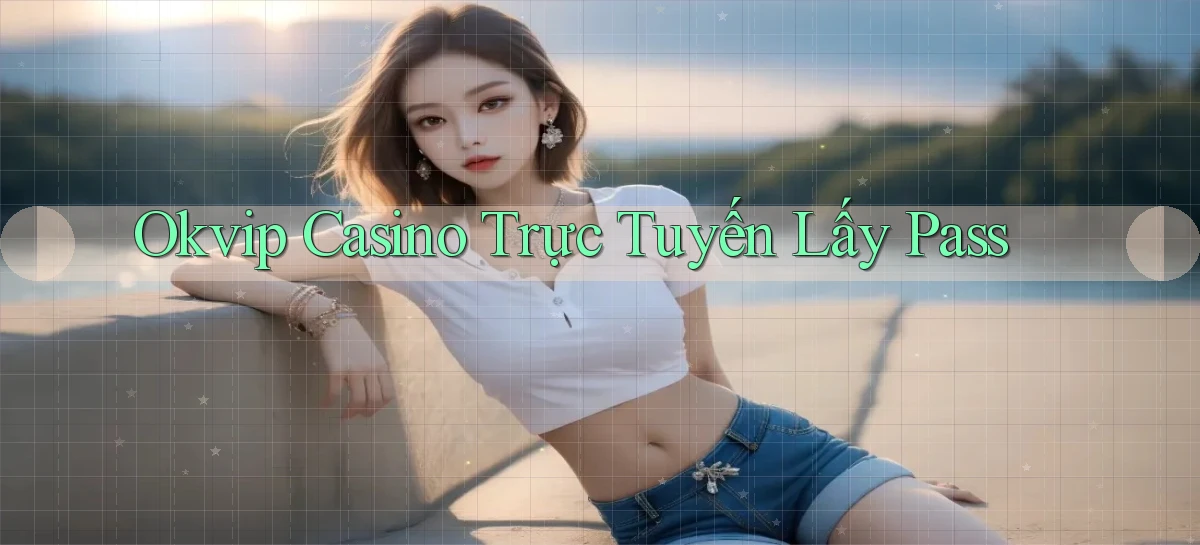 okvip casino trực tuyến lấy pass