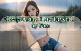 okvip casino trực tuyến lấy pass
