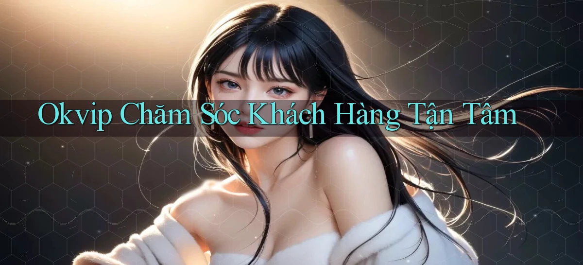 okvip  chăm sóc khách hàng tận tâm