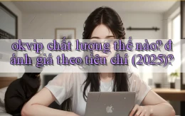okvip chất lượng thế nào đánh giá theo tiêu chí (2025)