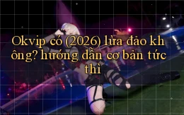 Okvip có (2026) lừa đảo không hướng dẫn cơ bản tức thì
