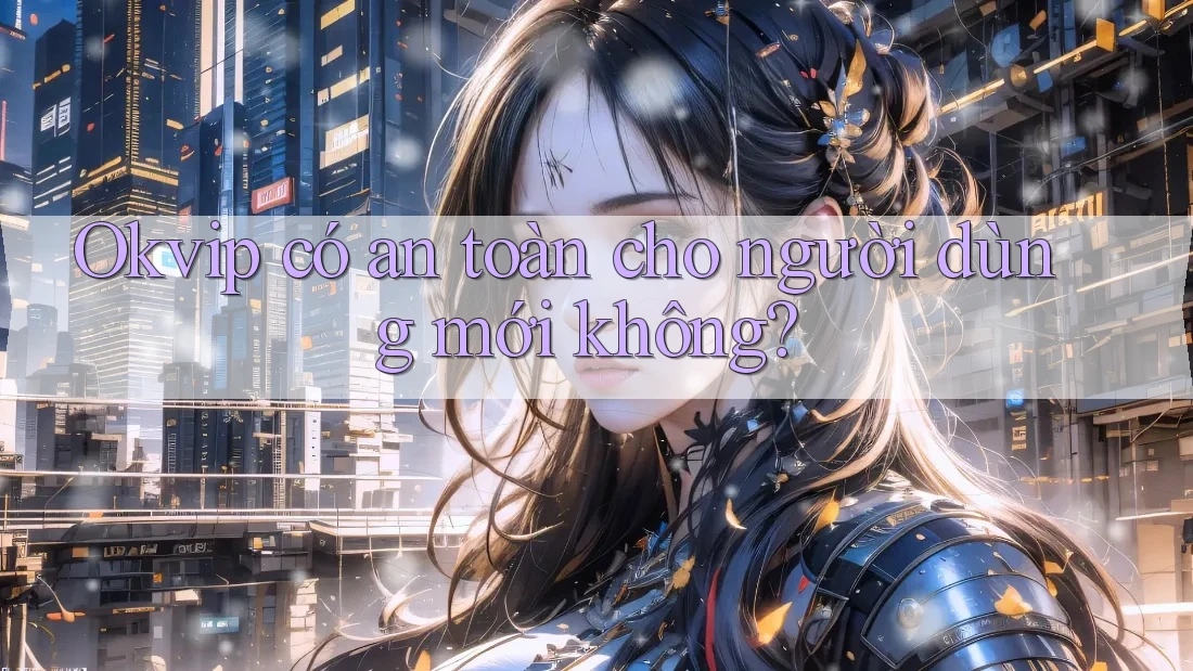 Okvip có an toàn cho người dùng mới không?