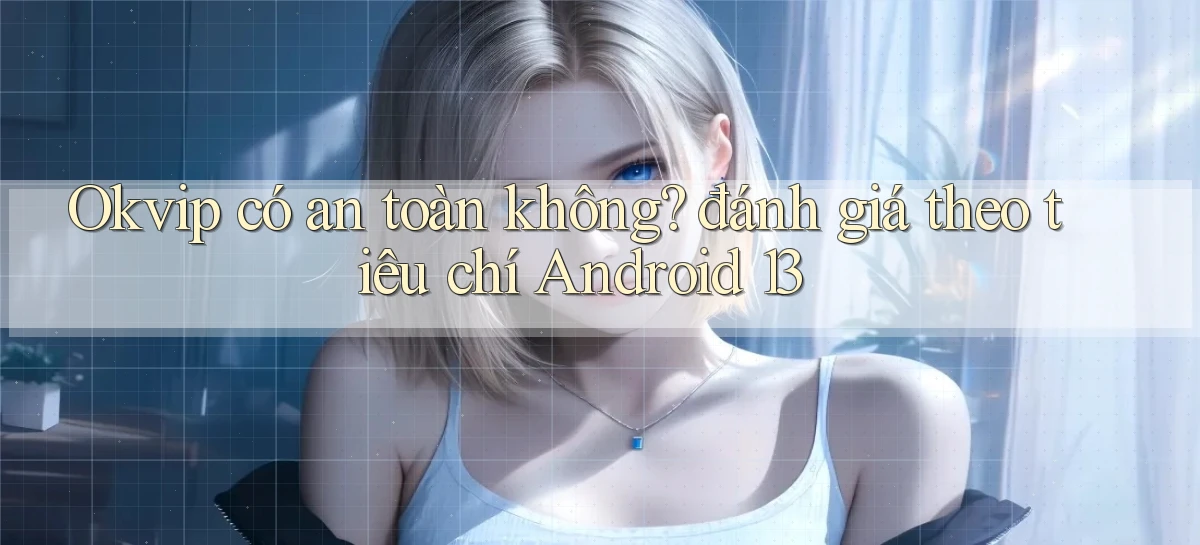 Okvip có an toàn không đánh giá theo tiêu chí Android 13