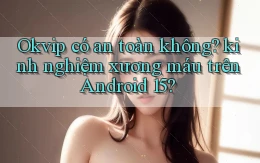 Okvip có an toàn không kinh nghiệm xương máu trên Android 15
