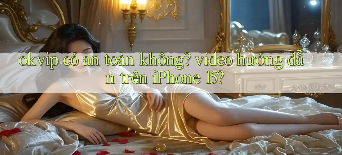 okvip có an toàn không video hướng dẫn trên iPhone 15