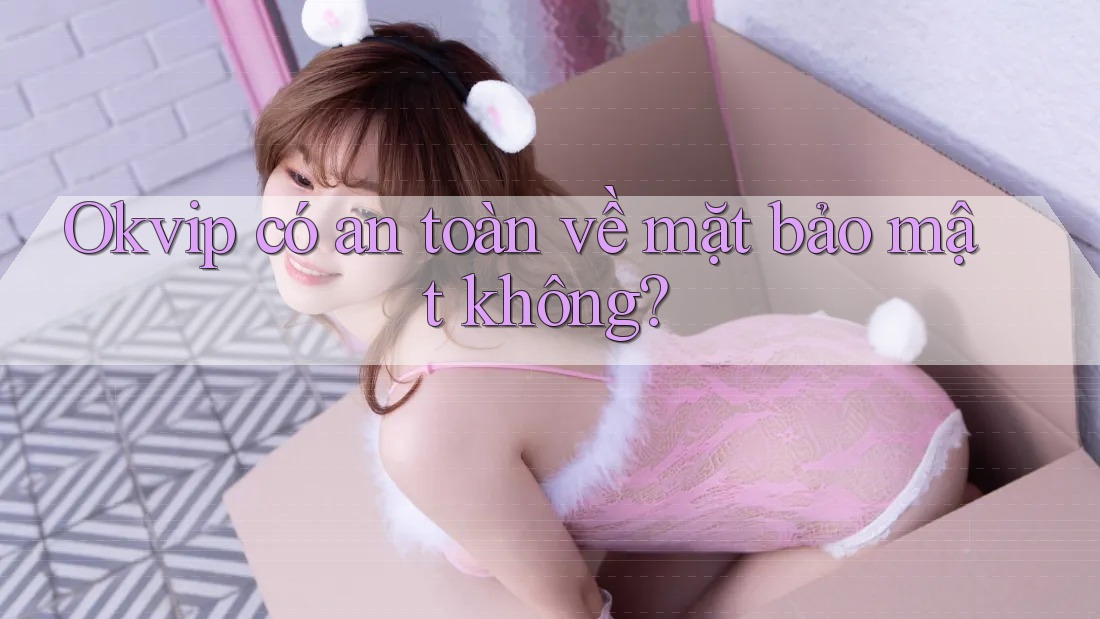 Okvip có an toàn về mặt bảo mật không?