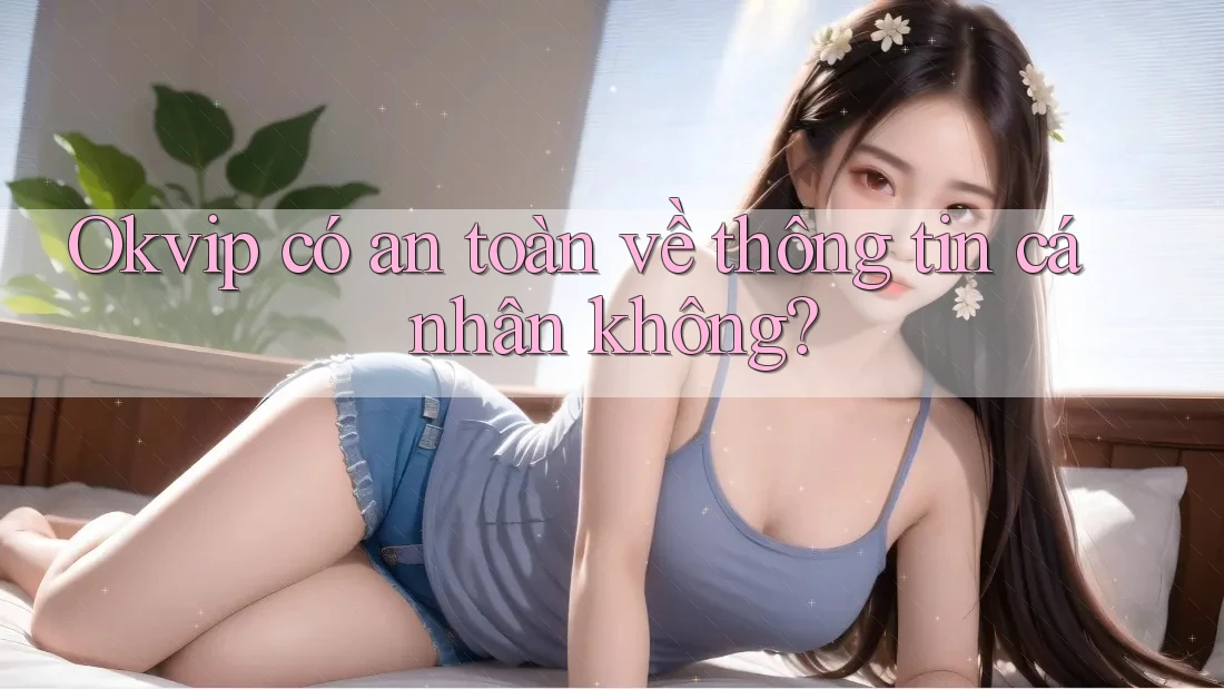 Okvip có an toàn về thông tin cá nhân không?