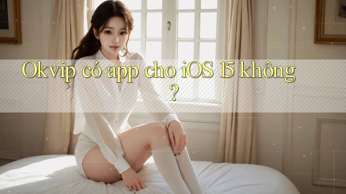 Okvip có app cho iOS 15 không?