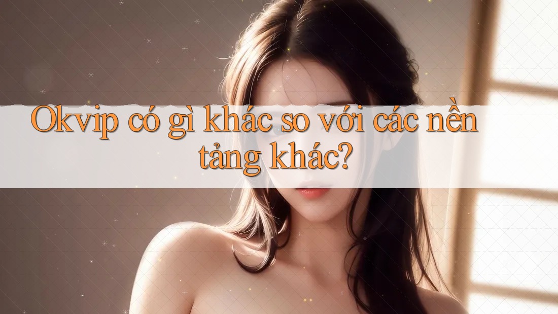 Okvip có gì khác so với các nền tảng khác?