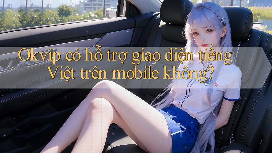 Okvip có hỗ trợ giao diện tiếng Việt trên mobile không?