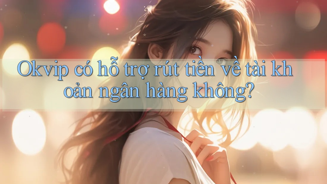 Okvip có hỗ trợ rút tiền về tài khoản ngân hàng không? Okvip có hỗ trợ rút tiền về tài khoản ngân hàng không?