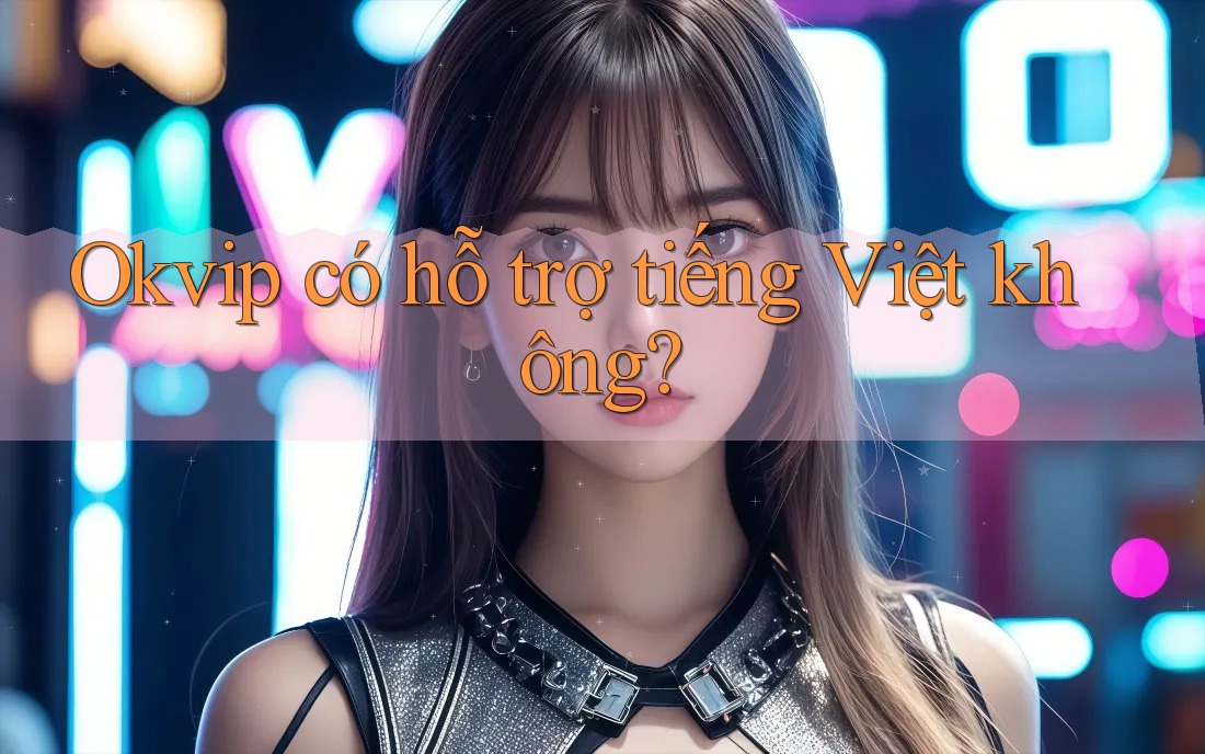 Okvip có hỗ trợ tiếng Việt không? Okvip có hỗ trợ tiếng Việt không?