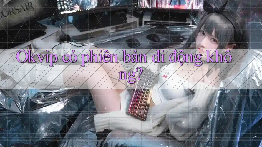 Okvip có phiên bản di động không?