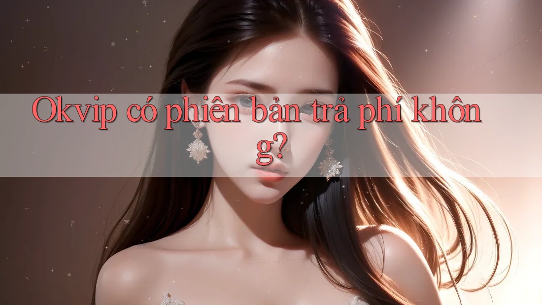 Okvip có phiên bản trả phí không?