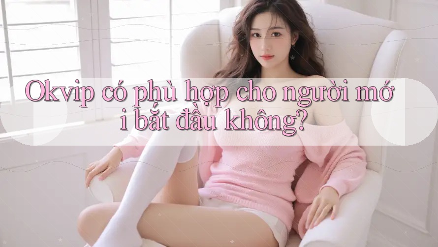 Okvip có phù hợp cho người mới bắt đầu không?