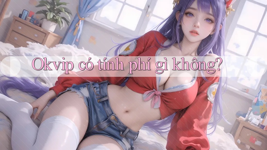 Okvip có tính phí gì không?