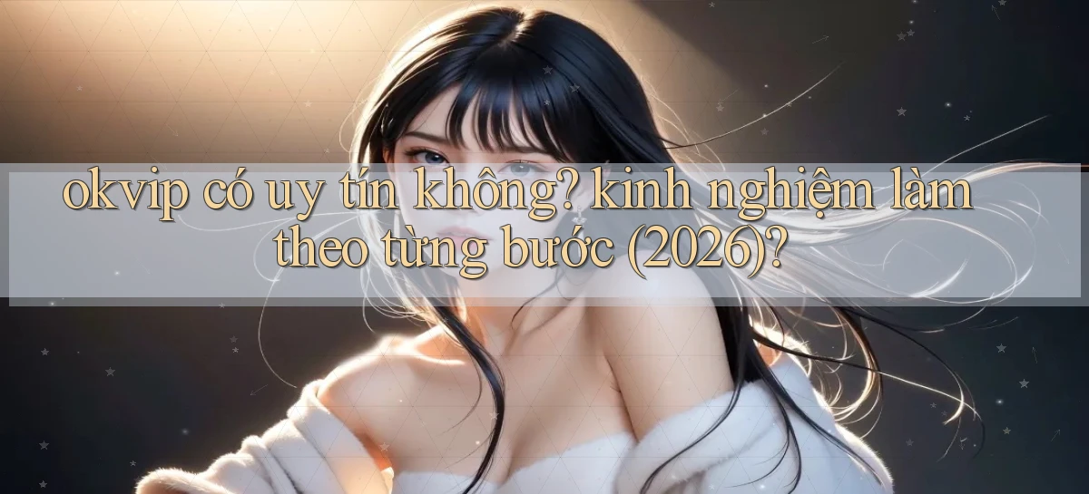 okvip có uy tín không kinh nghiệm làm theo từng bước (2026)