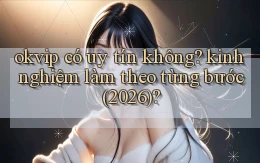 okvip có uy tín không kinh nghiệm làm theo từng bước (2026)