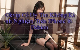 okvip có uy tín không kinh nghiệm trên iPhone 16 Debian