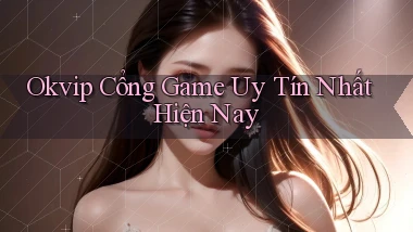 okvip  cổng game uy tín nhất hiện nay