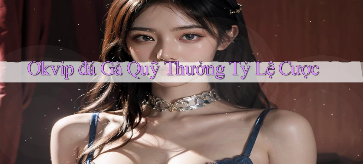 okvip  đá gà quỹ thưởng tỷ lệ cược