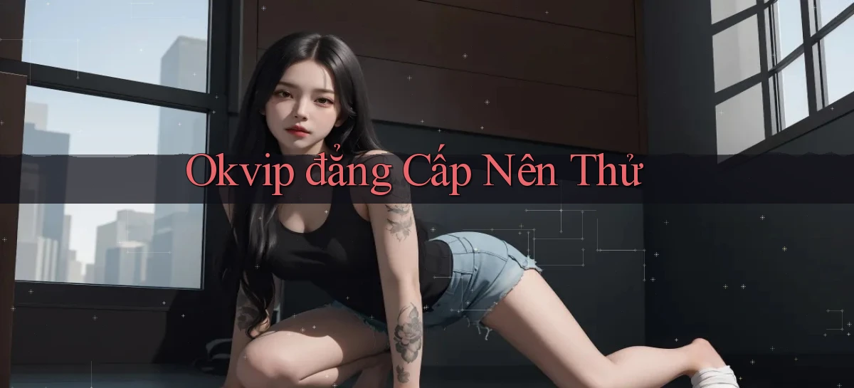okvip đẳng cấp nên thử