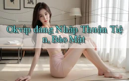 okvip  đăng nhập thuận tiện, bảo mật
