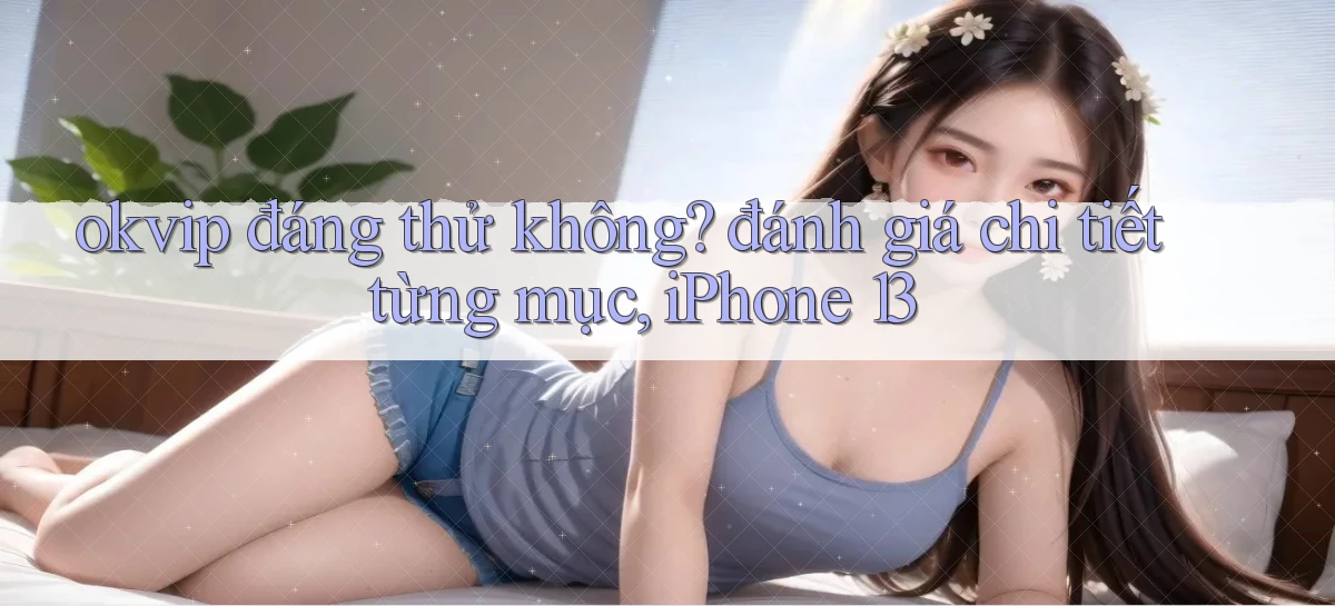 okvip đáng thử không đánh giá chi tiết từng mục, iPhone 13