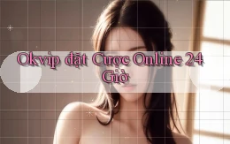 okvip  đặt cược online 24 giờ