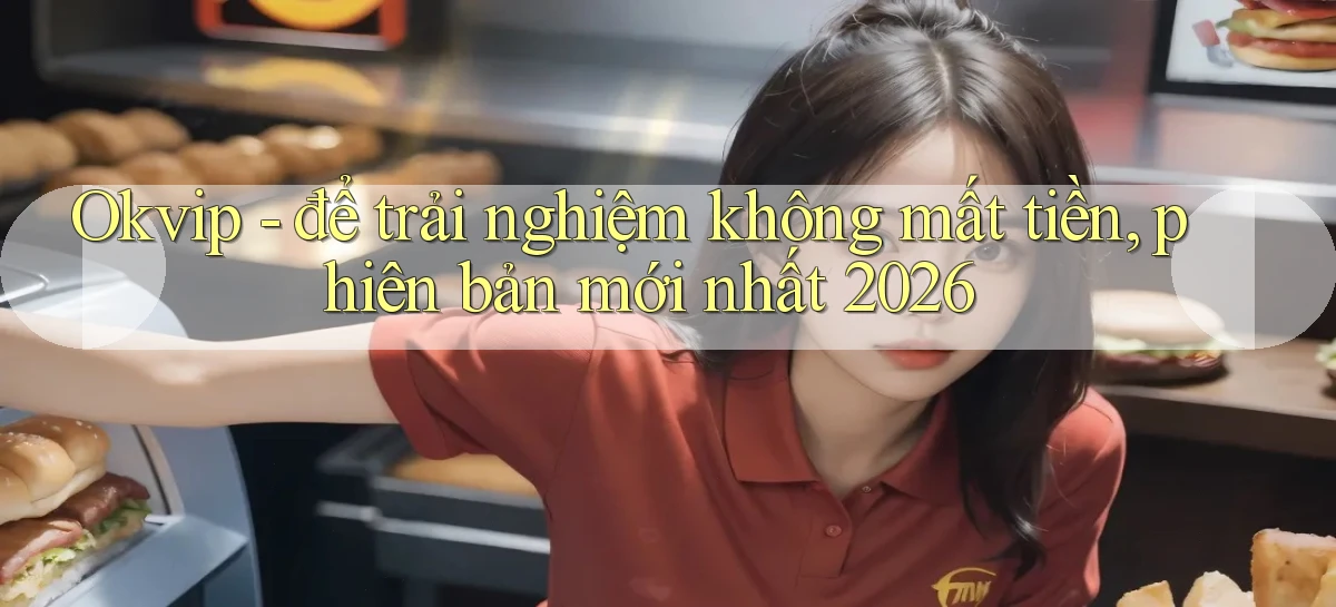 Okvip   để trải nghiệm không mất tiền, phiên bản mới nhất 2026