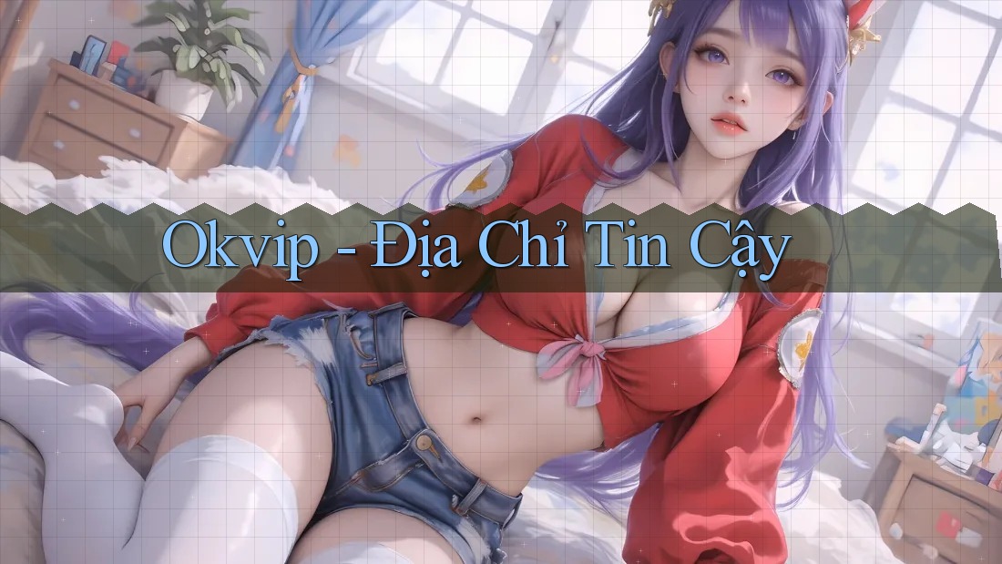 Okvip - Địa Chỉ Tin Cậy