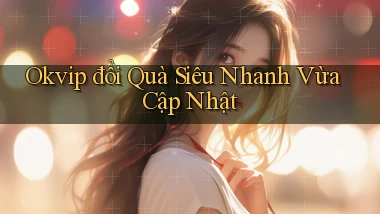 okvip đổi quà siêu nhanh vừa cập nhật