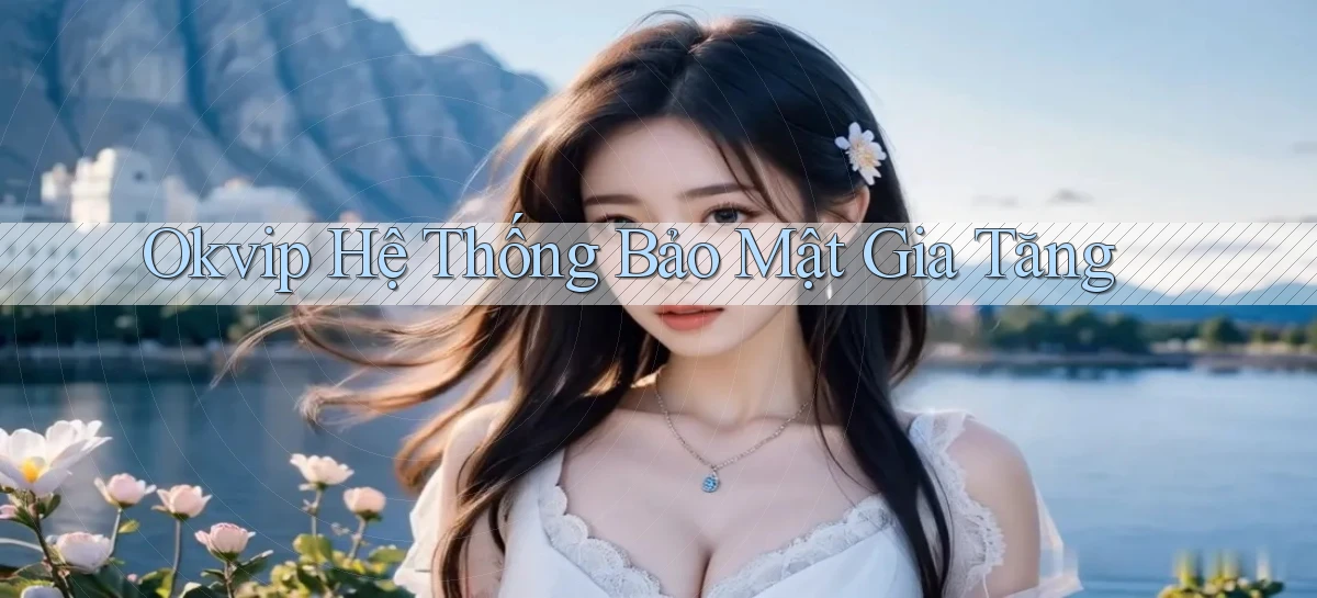okvip  hệ thống bảo mật gia tăng