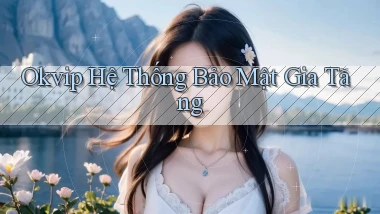 okvip  hệ thống bảo mật gia tăng