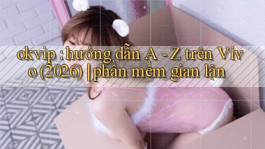 okvip hướng dẫn A   Z trên Vivo (2026) phần mềm gian lận