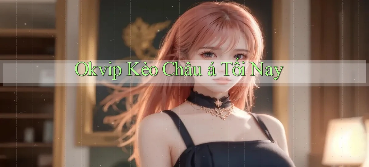 okvip  kèo châu á tối nay