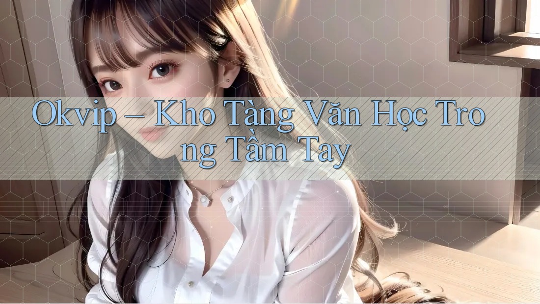 Okvip – Kho Tàng Văn Học Trong Tầm Tay