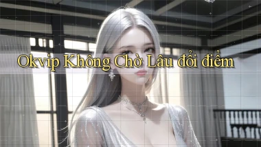okvip không chờ lâu đổi điểm